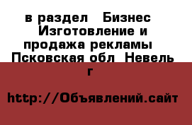  в раздел : Бизнес » Изготовление и продажа рекламы . Псковская обл.,Невель г.